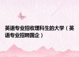 英语专业招收理科生的大学（英语专业招聘国企）