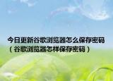 今日更新谷歌浏览器怎么保存密码（谷歌浏览器怎样保存密码）