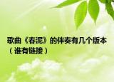 歌曲《春泥》的伴奏有几个版本（谁有链接）