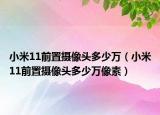 小米11前置摄像头多少万（小米11前置摄像头多少万像素）