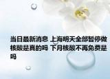 当日最新消息 上海明天全部暂停做核酸是真的吗 下月核酸不再免费是吗