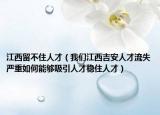江西留不住人才（我们江西吉安人才流失严重如何能够吸引人才稳住人才）