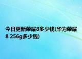 今日更新荣耀8多少钱(华为荣耀8 256g多少钱)