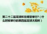 第二十二届足球杯在哪里举行?（什么时候举行的第四届足球太阳杯）