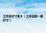 工作证尺寸多大（工作证的一般尺寸）