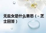 无盐女是什么意思（- 芝士回答）
