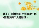 exo（- 叫我(call me baby) mv里面少两个人是谁呀）