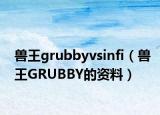 兽王grubbyvsinfi（兽王GRUBBY的资料）