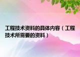 工程技术资料的具体内容（工程技术所需要的资料）