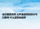 当日最新消息 公积金结息的部分可以取吗 什么是时候结息