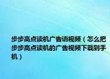 步步高点读机广告语视频（怎么把步步高点读机的广告视频下载到手机）