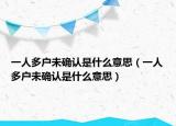 一人多户未确认是什么意思（一人多户未确认是什么意思）