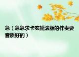 急（急急求卡农摇滚版的伴奏要音质好的）