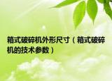 箱式破碎机外形尺寸（箱式破碎机的技术参数）
