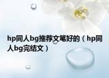 hp同人bg推荐文笔好的（hp同人bg完结文）