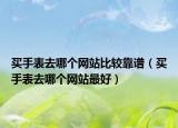 买手表去哪个网站比较靠谱（买手表去哪个网站最好）