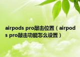 airpods pro敲击位置（airpods pro敲击功能怎么设置）