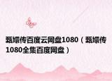 甄嬛传百度云网盘1080（甄嬛传1080全集百度网盘）