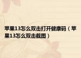 苹果13怎么双击打开健康码（苹果13怎么双击截图）