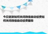 今日更新如何关闭微信自动续费如何关闭微信自动续费服务