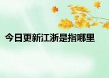 今日更新江浙是指哪里