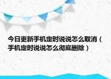 今日更新手机定时说说怎么取消（手机定时说说怎么彻底删除）