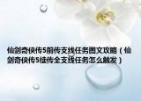 仙剑奇侠传5前传支线任务图文攻略（仙剑奇侠传5续传全支线任务怎么触发）