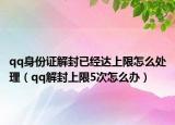 qq身份证解封已经达上限怎么处理（qq解封上限5次怎么办）