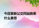 今日更新公交同站换乘什么意思