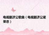 电视剧济公歌曲（电视剧济公梁荣忠）