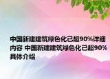 中国新建建筑绿色化已超90%详细内容 中国新建建筑绿色化已超90%具体介绍