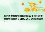 我的青春恋爱物语有问题pv（我的青春恋爱物语果然有问题op与ed分别是哪些）