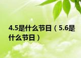 4.5是什么节日（5.6是什么节日）