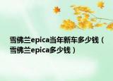 雪佛兰epica当年新车多少钱（雪佛兰epica多少钱）