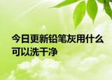 今日更新铅笔灰用什么可以洗干净