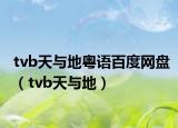 tvb天与地粤语百度网盘（tvb天与地）