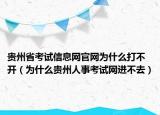 贵州省考试信息网官网为什么打不开（为什么贵州人事考试网进不去）