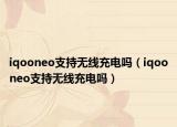 iqooneo支持无线充电吗（iqooneo支持无线充电吗）