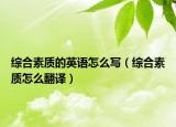 综合素质的英语怎么写（综合素质怎么翻译）
