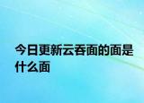 今日更新云吞面的面是什么面
