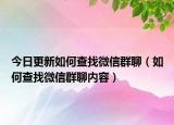 今日更新如何查找微信群聊（如何查找微信群聊内容）