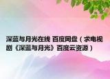 深蓝与月光在线 百度网盘（求电视剧《深蓝与月光》百度云资源）
