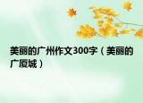 美丽的广州作文300字（美丽的广厦城）