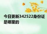 今日更新342522身份证是哪里的
