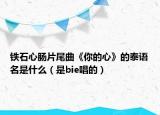 铁石心肠片尾曲《你的心》的泰语名是什么（是bie唱的）
