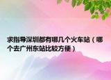 求指导深圳都有哪几个火车站（哪个去广州东站比较方便）