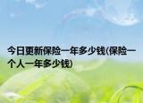 今日更新保险一年多少钱(保险一个人一年多少钱)