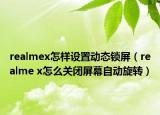 realmex怎样设置动态锁屏（realme x怎么关闭屏幕自动旋转）