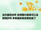 当日最新消息 犹豫期内退保可以全额退款吗 来看最新规定就知道了