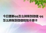 今日更新qq怎么转账到微信 qq怎么转账到微信钱包不绑卡